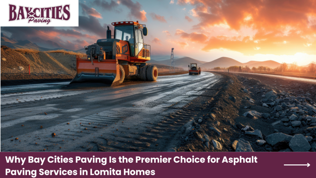 Why Bay Cities Paving Is the Premier Choice for Asphalt Paving Services in Lomita Homes